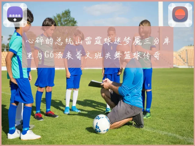 心碎的总统山雷霆球迷梦魇三分库里与G6汤表哥文班共舞篮球传奇