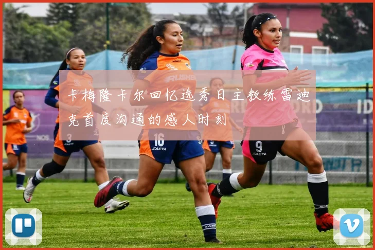 卡梅隆卡尔回忆选秀日主教练雷迪克首度沟通的感人时刻