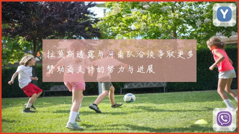 拉莫斯透露与河南队洽谈争取更多赞助商支持的努力与进展