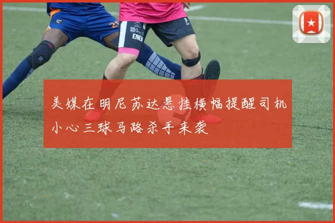 美媒在明尼苏达悬挂横幅提醒司机小心三球马路杀手来袭