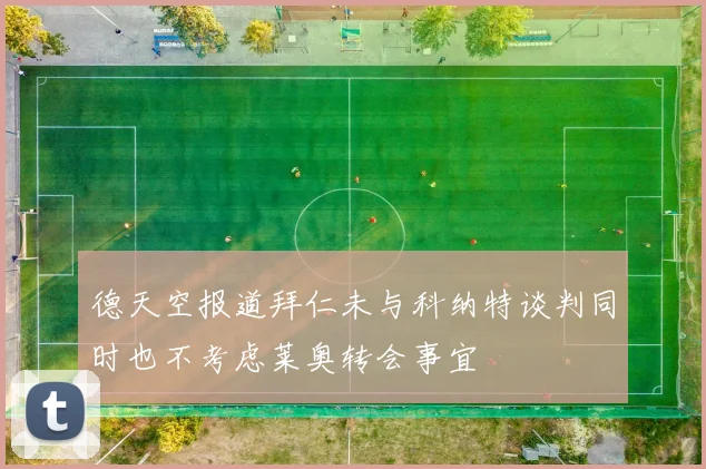 德天空报道拜仁未与科纳特谈判同时也不考虑莱奥转会事宜